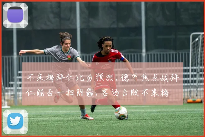不来梅拜仁比分预测,德甲焦点战拜仁能否一扫阴霾,客场击败不来梅
