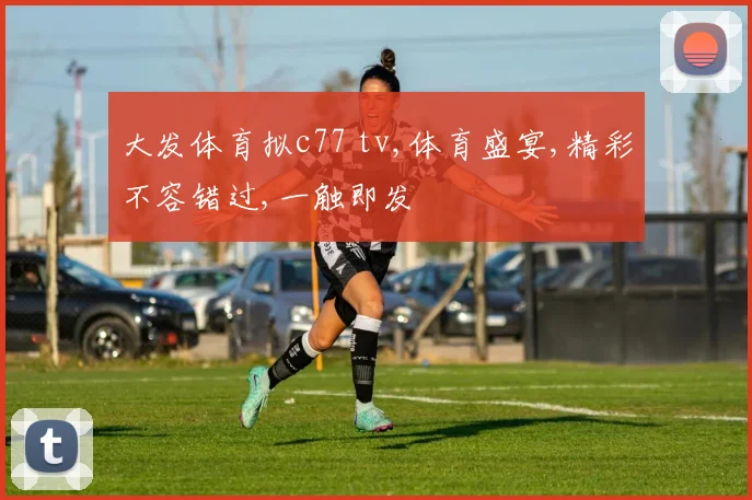 大发体育拟c77 tv,体育盛宴,精彩不容错过,一触即发